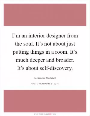 I’m an interior designer from the soul. It’s not about just putting things in a room. It’s much deeper and broader. It’s about self-discovery Picture Quote #1