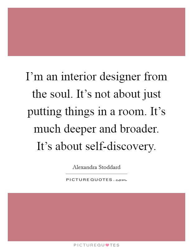 I'm an interior designer from the soul. It's not about just putting things in a room. It's much deeper and broader. It's about self-discovery. Picture Quote #1
