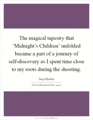 The magical tapestry that ‘Midnight’s Children’ unfolded became a part of a journey of self-discovery as I spent time close to my roots during the shooting Picture Quote #1