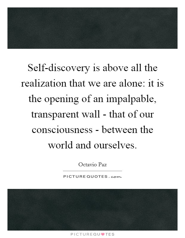 Self-discovery is above all the realization that we are alone: it is the opening of an impalpable, transparent wall - that of our consciousness - between the world and ourselves. Picture Quote #1