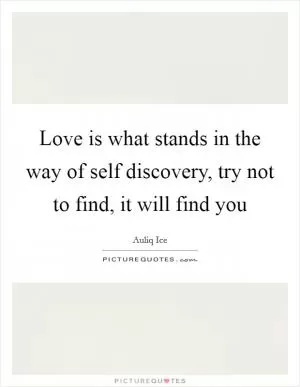 Love is what stands in the way of self discovery, try not to find, it will find you Picture Quote #1