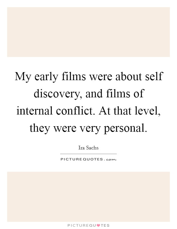 My early films were about self discovery, and films of internal conflict. At that level, they were very personal. Picture Quote #1