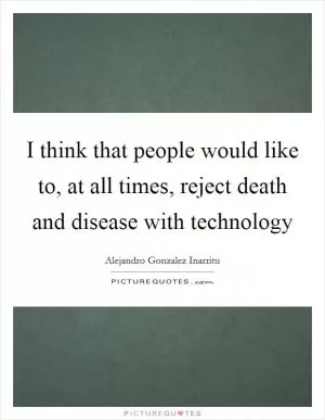 I think that people would like to, at all times, reject death and disease with technology Picture Quote #1
