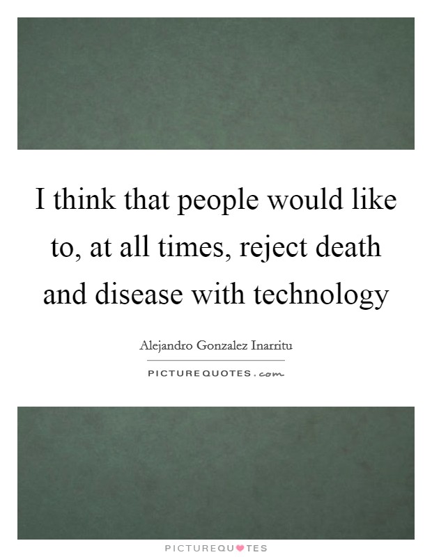I think that people would like to, at all times, reject death and disease with technology Picture Quote #1