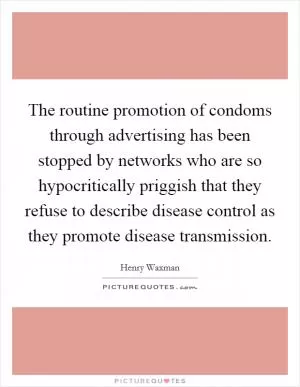 The routine promotion of condoms through advertising has been stopped by networks who are so hypocritically priggish that they refuse to describe disease control as they promote disease transmission Picture Quote #1