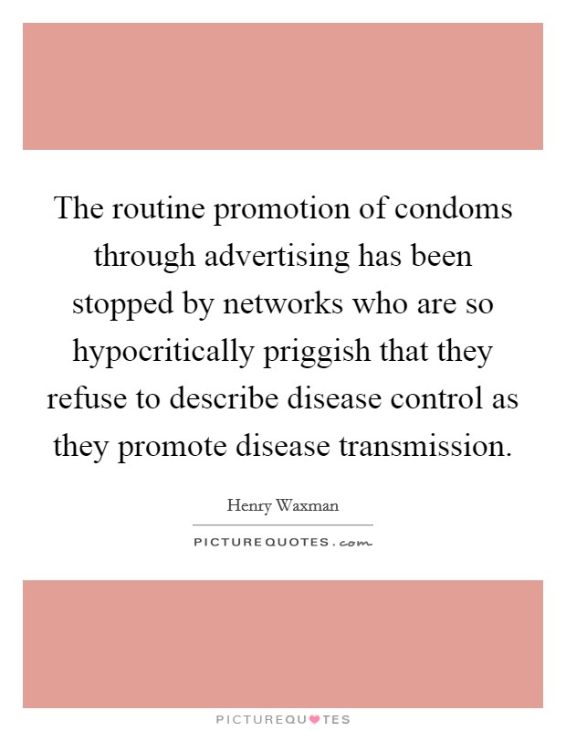 The routine promotion of condoms through advertising has been stopped by networks who are so hypocritically priggish that they refuse to describe disease control as they promote disease transmission. Picture Quote #1