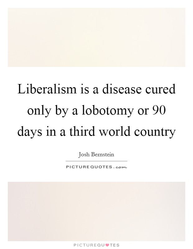 Liberalism is a disease cured only by a lobotomy or 90 days in a third world country Picture Quote #1