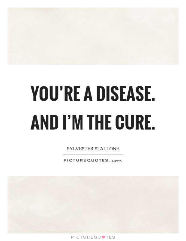 You're a disease. And I'm the cure. Picture Quote #1