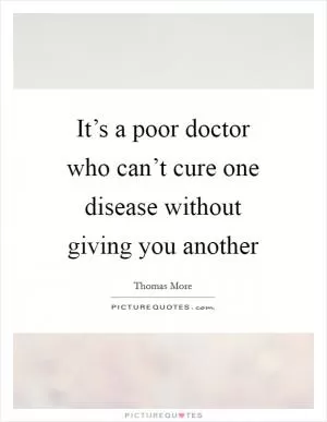 It’s a poor doctor who can’t cure one disease without giving you another Picture Quote #1
