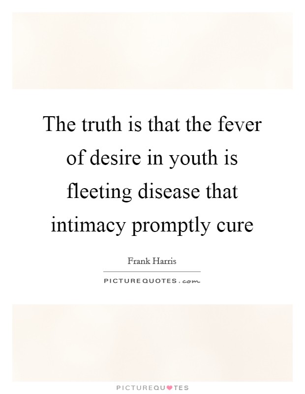 The truth is that the fever of desire in youth is fleeting disease that intimacy promptly cure Picture Quote #1
