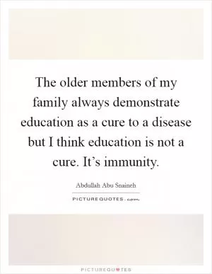 The older members of my family always demonstrate education as a cure to a disease but I think education is not a cure. It’s immunity Picture Quote #1