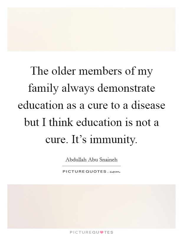 The older members of my family always demonstrate education as a cure to a disease but I think education is not a cure. It's immunity. Picture Quote #1