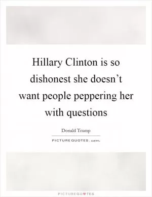 Hillary Clinton is so dishonest she doesn’t want people peppering her with questions Picture Quote #1