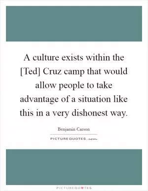 A culture exists within the [Ted] Cruz camp that would allow people to take advantage of a situation like this in a very dishonest way Picture Quote #1