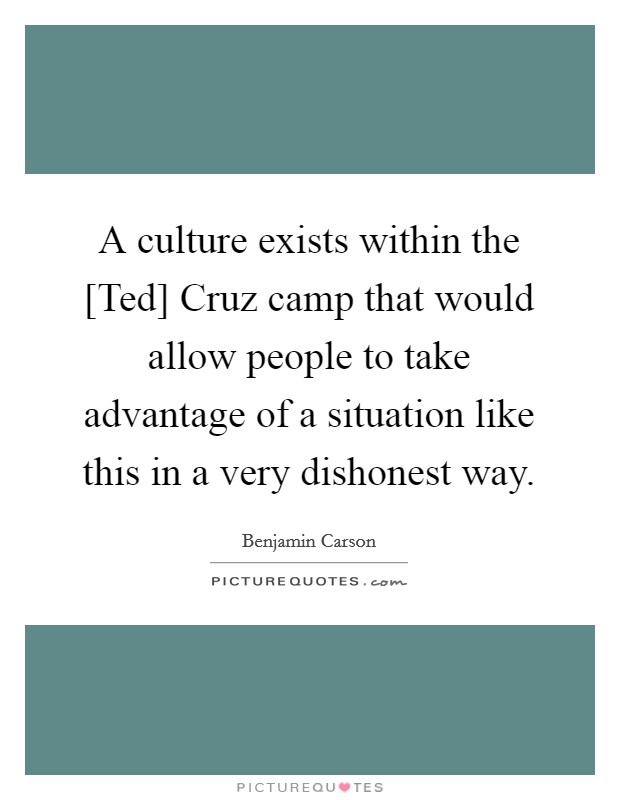 A culture exists within the [Ted] Cruz camp that would allow people to take advantage of a situation like this in a very dishonest way. Picture Quote #1