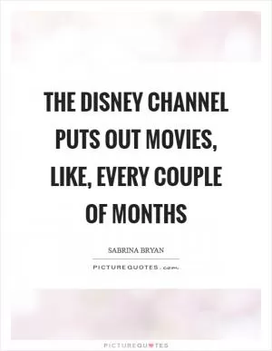 The Disney Channel puts out movies, like, every couple of months Picture Quote #1