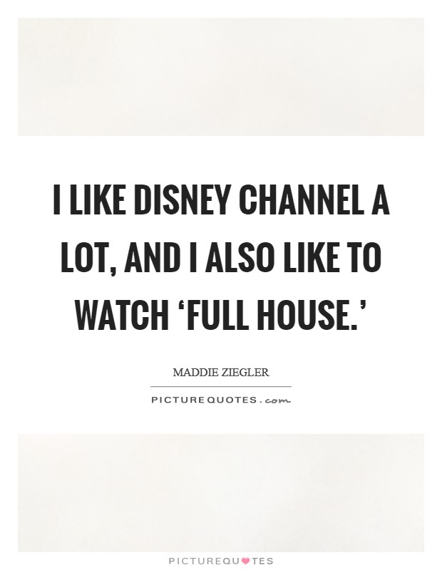 I like Disney Channel a lot, and I also like to watch ‘Full House.' Picture Quote #1