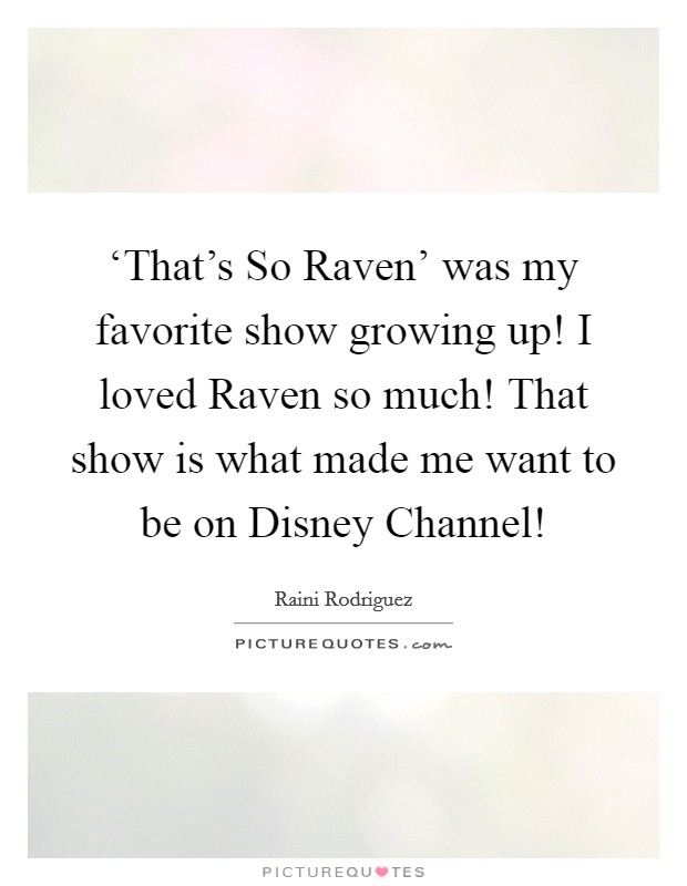 ‘That's So Raven' was my favorite show growing up! I loved Raven so much! That show is what made me want to be on Disney Channel! Picture Quote #1