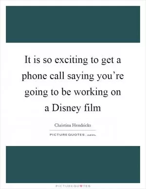 It is so exciting to get a phone call saying you’re going to be working on a Disney film Picture Quote #1