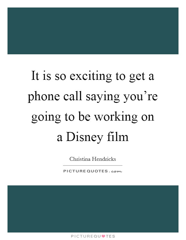 It is so exciting to get a phone call saying you're going to be working on a Disney film Picture Quote #1
