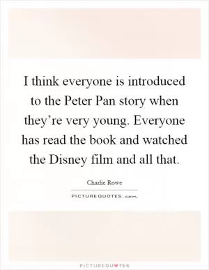 I think everyone is introduced to the Peter Pan story when they’re very young. Everyone has read the book and watched the Disney film and all that Picture Quote #1