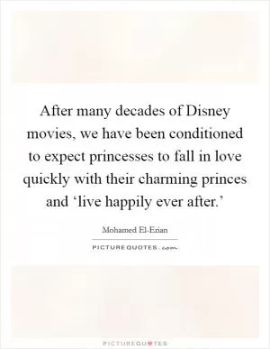 After many decades of Disney movies, we have been conditioned to expect princesses to fall in love quickly with their charming princes and ‘live happily ever after.’ Picture Quote #1