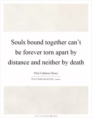 Souls bound together can’t be forever torn apart by distance and neither by death Picture Quote #1