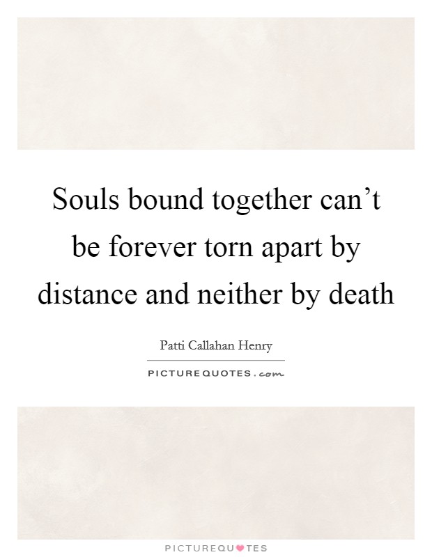 Souls bound together can't be forever torn apart by distance and neither by death Picture Quote #1