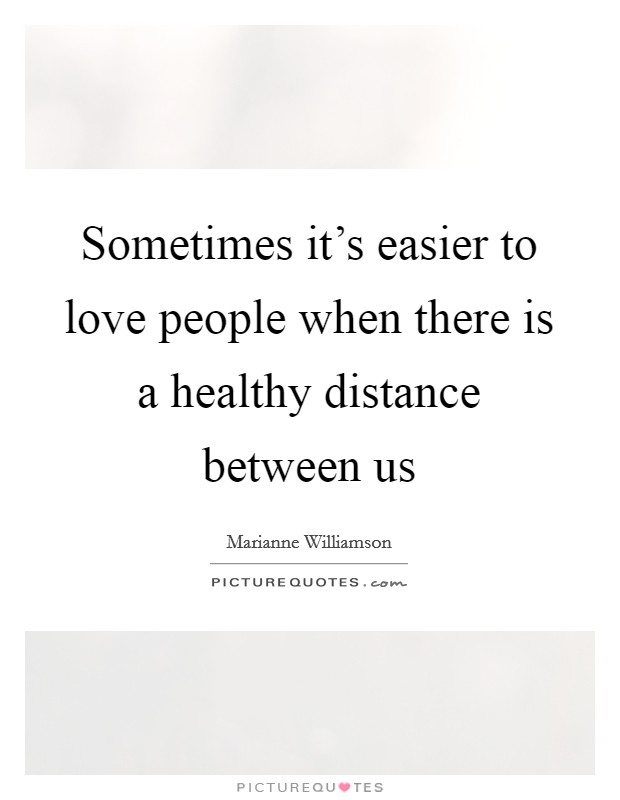 Sometimes it's easier to love people when there is a healthy distance between us Picture Quote #1