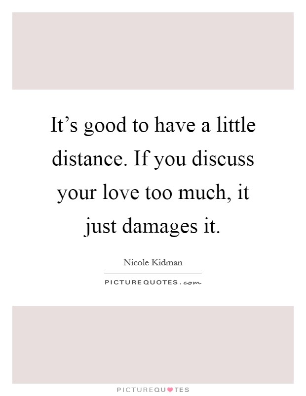 It's good to have a little distance. If you discuss your love too much, it just damages it. Picture Quote #1