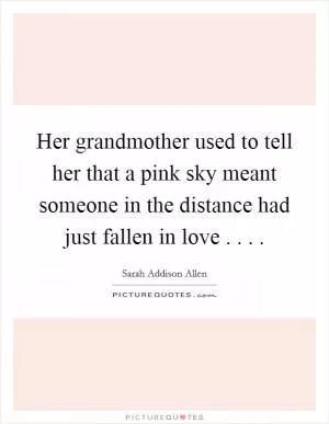 Her grandmother used to tell her that a pink sky meant someone in the distance had just fallen in love . . .  Picture Quote #1