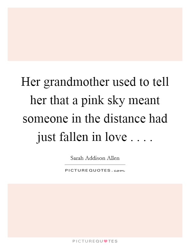 Her grandmother used to tell her that a pink sky meant someone in the distance had just fallen in love . . . . Picture Quote #1