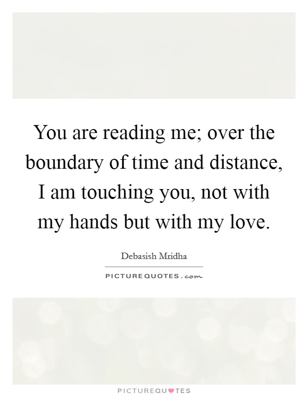 You are reading me; over the boundary of time and distance, I am touching you, not with my hands but with my love. Picture Quote #1