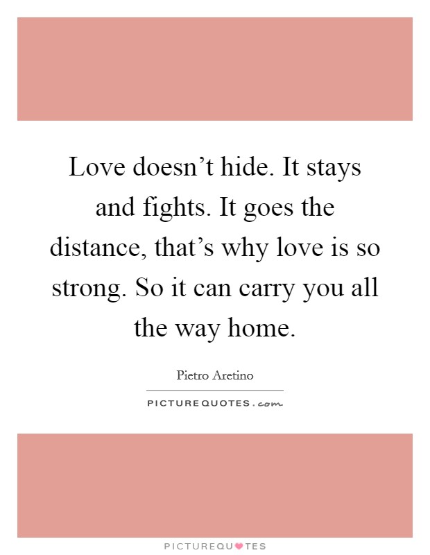 Love doesn't hide. It stays and fights. It goes the distance, that's why love is so strong. So it can carry you all the way home. Picture Quote #1