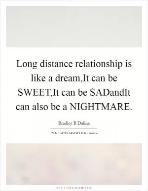 Long distance relationship is like a dream,It can be SWEET,It can be SADandIt can also be a NIGHTMARE Picture Quote #1