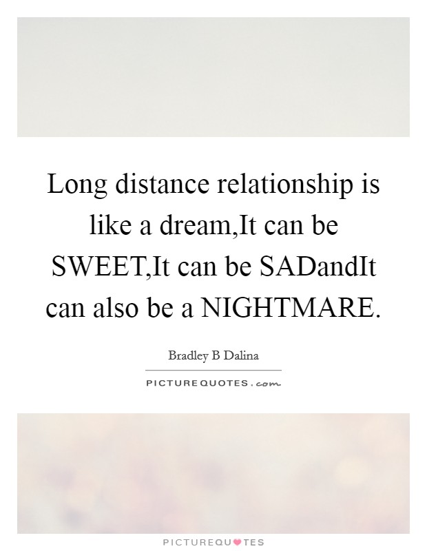 Long distance relationship is like a dream,It can be SWEET,It can be SADandIt can also be a NIGHTMARE. Picture Quote #1