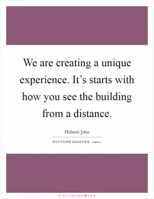 We are creating a unique experience. It’s starts with how you see the building from a distance Picture Quote #1