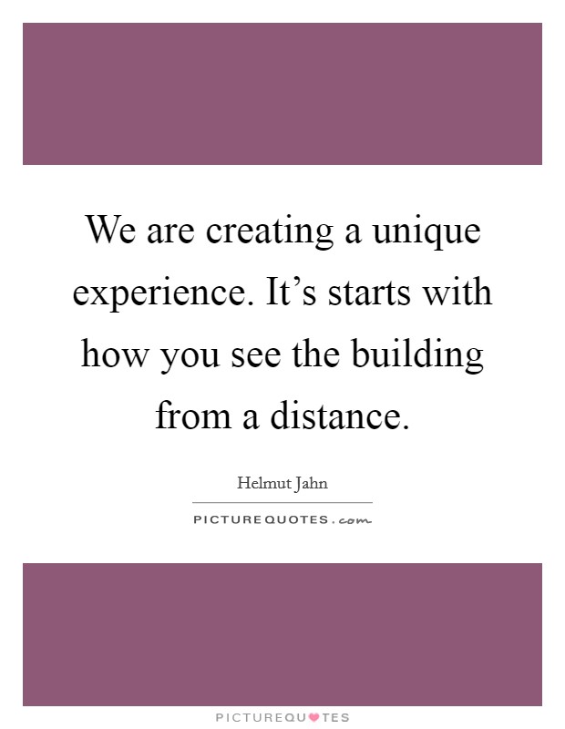 We are creating a unique experience. It's starts with how you see the building from a distance. Picture Quote #1