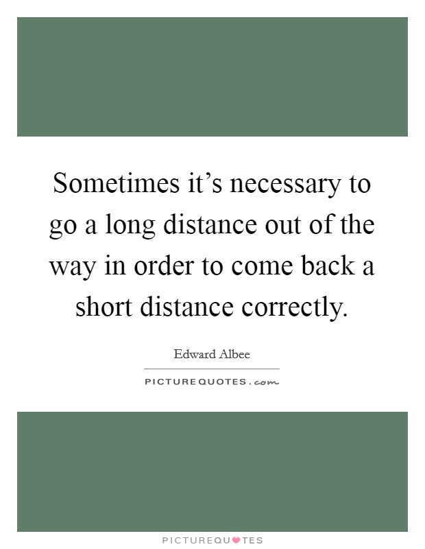 Sometimes it's necessary to go a long distance out of the way in order to come back a short distance correctly. Picture Quote #1