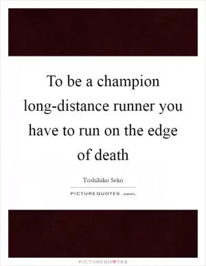 To be a champion long-distance runner you have to run on the edge of death Picture Quote #1