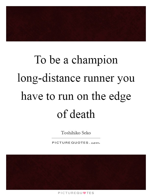 To be a champion long-distance runner you have to run on the edge of death Picture Quote #1
