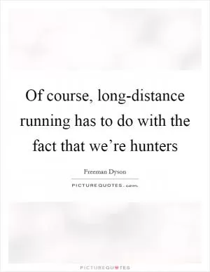 Of course, long-distance running has to do with the fact that we’re hunters Picture Quote #1