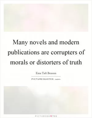 Many novels and modern publications are corrupters of morals or distorters of truth Picture Quote #1