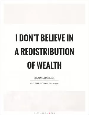 I don’t believe in a redistribution of wealth Picture Quote #1
