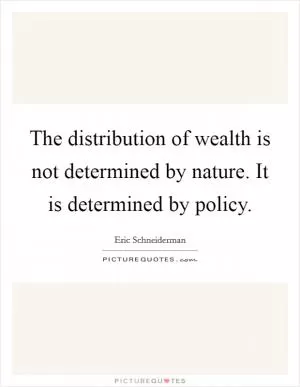 The distribution of wealth is not determined by nature. It is determined by policy Picture Quote #1