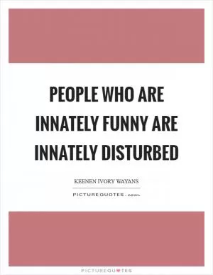 People who are innately funny are innately disturbed Picture Quote #1