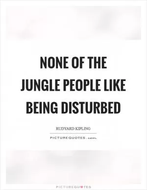 None of the Jungle People like being disturbed Picture Quote #1