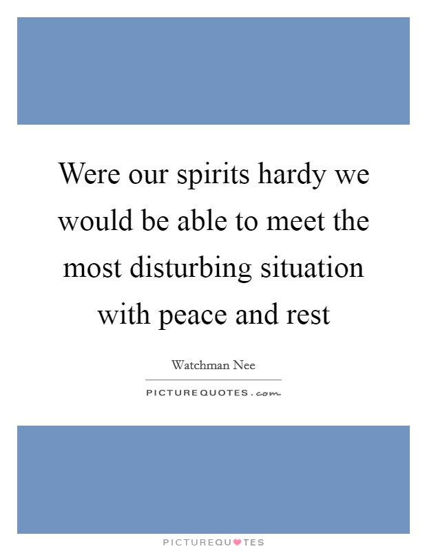 Were our spirits hardy we would be able to meet the most disturbing situation with peace and rest Picture Quote #1