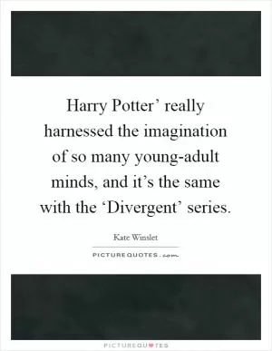 Harry Potter’ really harnessed the imagination of so many young-adult minds, and it’s the same with the ‘Divergent’ series Picture Quote #1