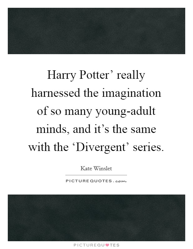Harry Potter' really harnessed the imagination of so many young-adult minds, and it's the same with the ‘Divergent' series. Picture Quote #1